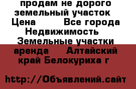 продам не дорого земельный участок › Цена ­ 80 - Все города Недвижимость » Земельные участки аренда   . Алтайский край,Белокуриха г.